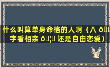 什么叫算单身命格的人啊（八 🌴 字看相亲 🦄 还是自由恋爱）